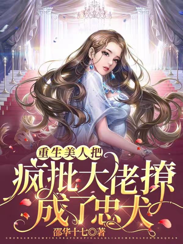 重生美人把疯批大佬撩成了忠犬小说免费阅读