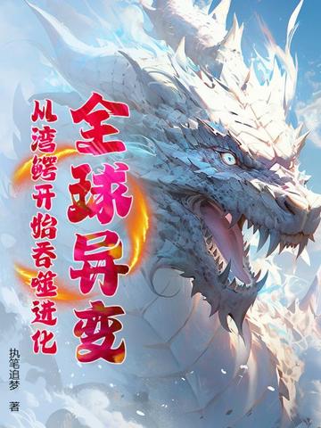 全球异变：从湾鳄开始吞噬进化！